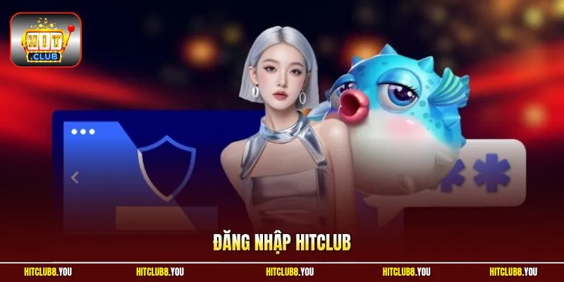 Đăng Nhập Hitclub | Tham Gia Cá Cược Săn Thưởng Đậm Sâu